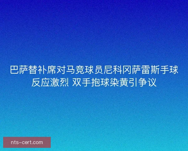 巴萨替补席对马竞球员尼科冈萨雷斯手球反应激烈 双手抱球染黄引争议