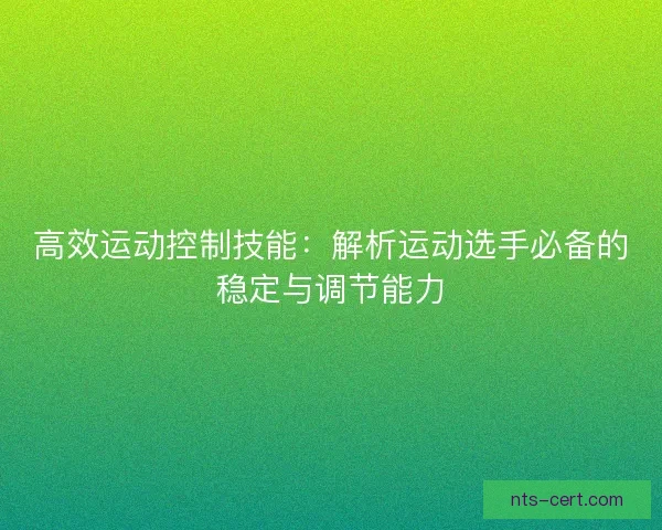 高效运动控制技能：解析运动选手必备的稳定与调节能力