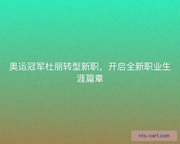 奥运冠军杜丽转型新职，开启全新职业生涯篇章