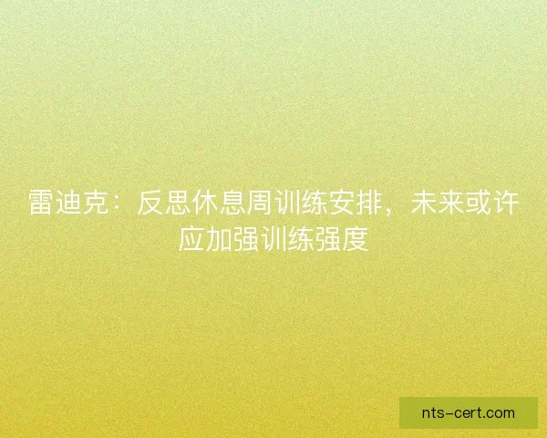 雷迪克：反思休息周训练安排，未来或许应加强训练强度